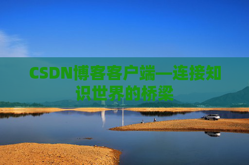 CSDN博客客户端—连接知识世界的桥梁