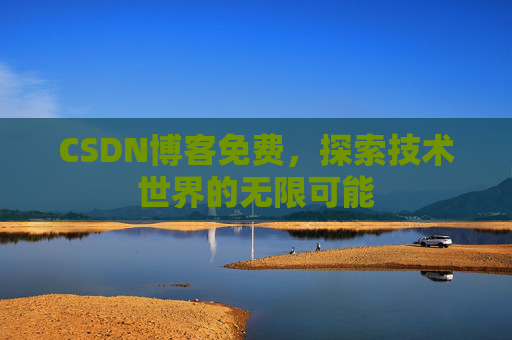 CSDN博客免费，探索技术世界的无限可能